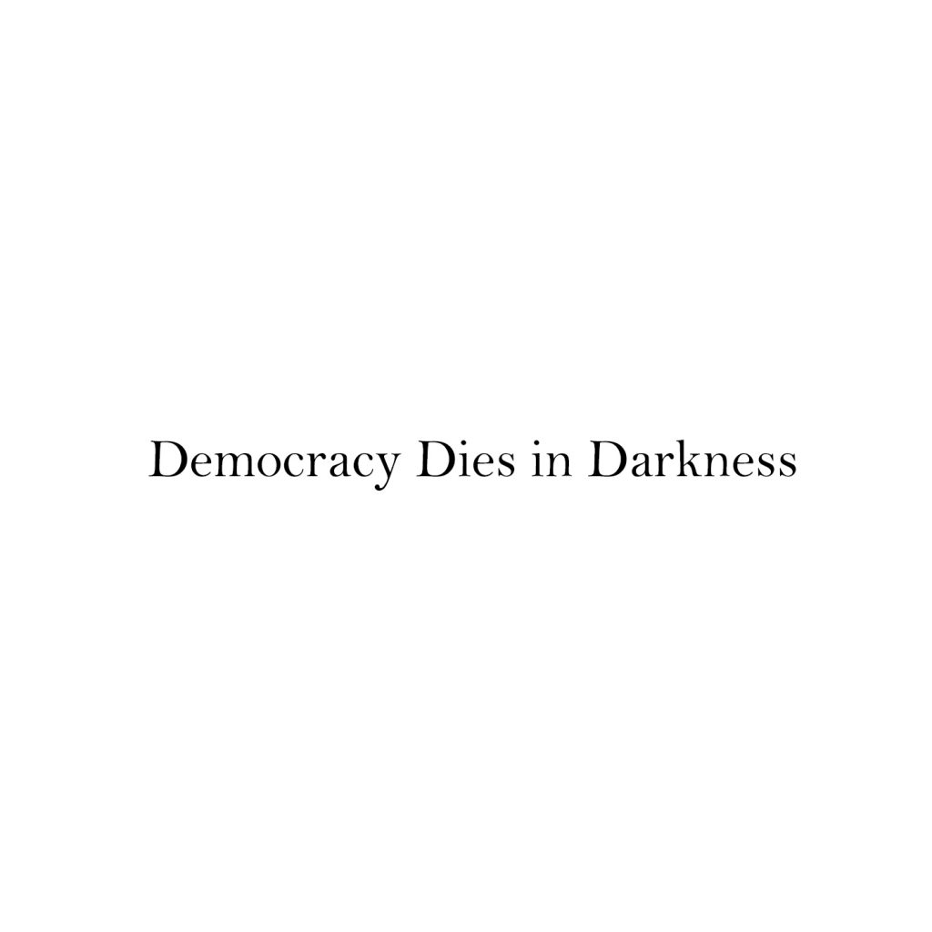 Democracy Dies in Darkness